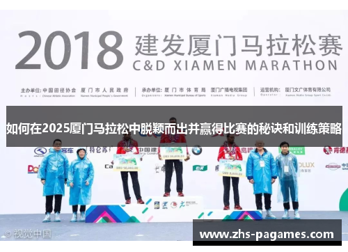 如何在2025厦门马拉松中脱颖而出并赢得比赛的秘诀和训练策略