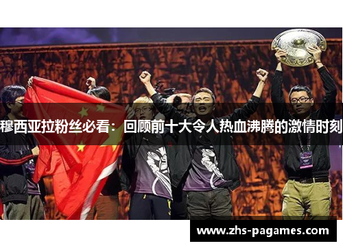 穆西亚拉粉丝必看：回顾前十大令人热血沸腾的激情时刻