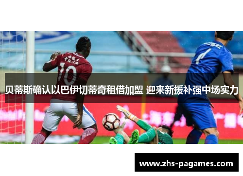 贝蒂斯确认以巴伊切蒂奇租借加盟 迎来新援补强中场实力