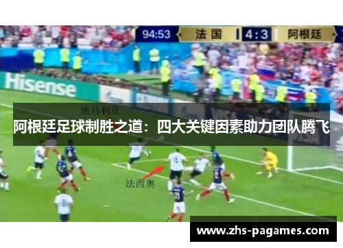 阿根廷足球制胜之道：四大关键因素助力团队腾飞
