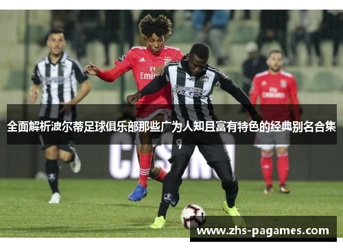 全面解析波尔蒂足球俱乐部那些广为人知且富有特色的经典别名合集