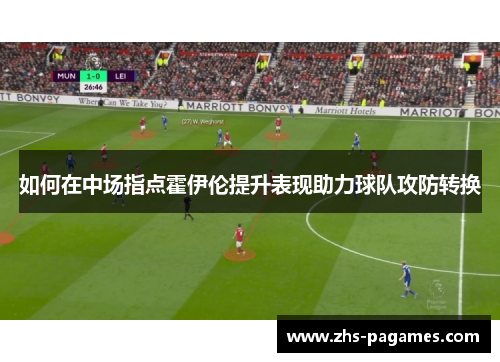 如何在中场指点霍伊伦提升表现助力球队攻防转换