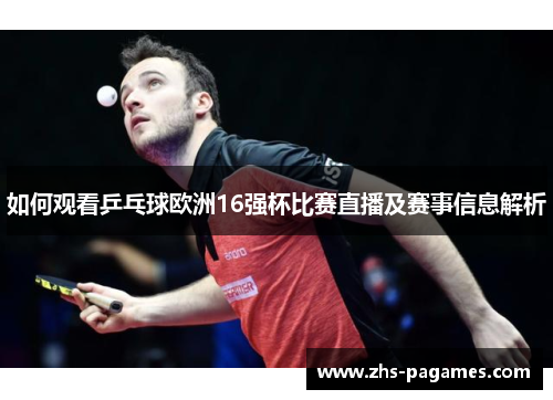 如何观看乒乓球欧洲16强杯比赛直播及赛事信息解析