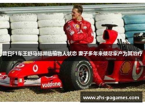 昔日F1车王舒马赫濒临植物人状态 妻子多年来倾尽家产为其治疗