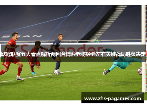 欧冠联赛五大看点解析两回合博弈老将经验左右关键战局胜负决定