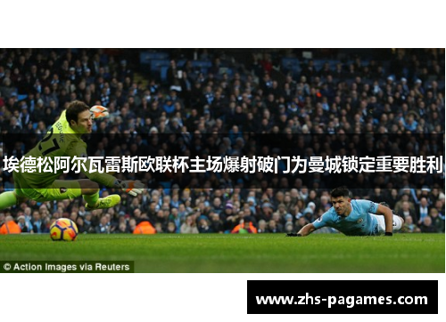 埃德松阿尔瓦雷斯欧联杯主场爆射破门为曼城锁定重要胜利