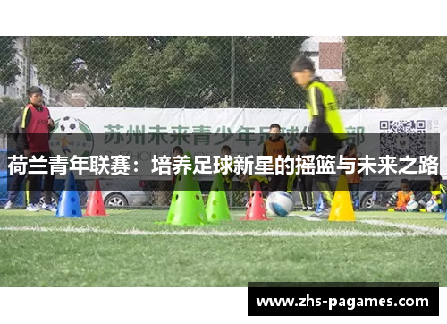 荷兰青年联赛：培养足球新星的摇篮与未来之路
