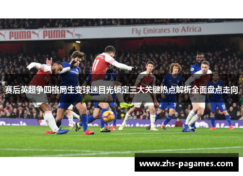赛后英超争四格局生变球迷目光锁定三大关键热点解析全面盘点走向
