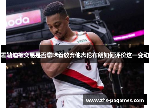 霍勒迪被交易是否意味着放弃他杰伦布朗如何评价这一变动