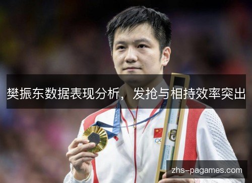 樊振东数据表现分析，发抢与相持效率突出