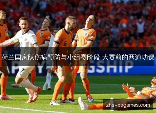 荷兰国家队伤病预防与小组赛阶段 大赛前的两道功课