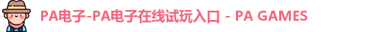 PA电子-PA电子在线试玩入口 - PA GAMES